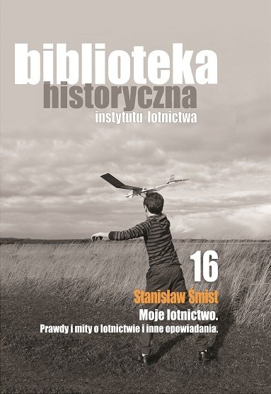 Okładka książki Stanisława Śmista Moje lotnictwo. Prawdy i mity o lotnictwie oraz inne opowiadania - Źródło: ILOT